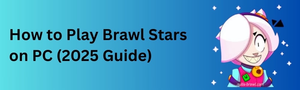 How to Play Brawl Stars on PC (2025 Guide)